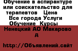 Обучение в аспирантуре или соискательство для терапевтов › Цена ­ 1 - Все города Услуги » Обучение. Курсы   . Ненецкий АО,Макарово д.